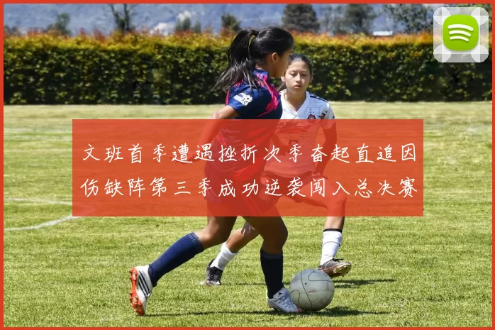 文班首季遭遇挫折次季奋起直追因伤缺阵第三季成功逆袭闯入总决赛