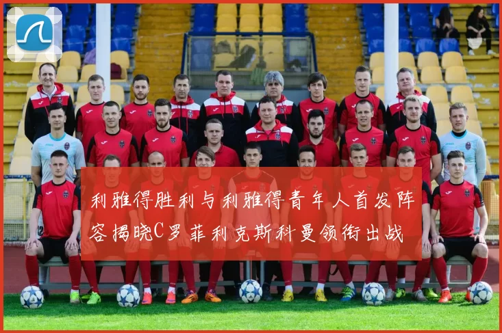 利雅得胜利与利雅得青年人首发阵容揭晓C罗菲利克斯科曼领衔出战